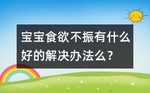 寶寶食欲不振有什么好的解決辦法么？