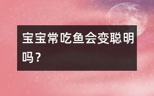 寶寶常吃魚會變聰明嗎？