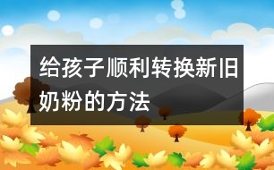 給孩子順利轉換新舊奶粉的方法
