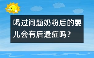 喝過問題奶粉后的嬰兒會(huì)有后遺癥嗎？