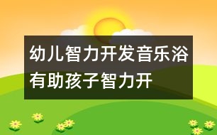 幼兒智力開(kāi)發(fā)：“音樂(lè)浴”有助孩子智力開(kāi)發(fā)