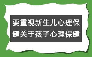 要重視新生兒心理保?。宏P(guān)于孩子心理保健的知識