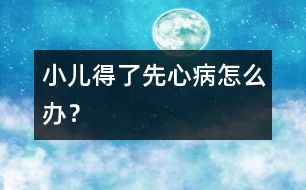 小兒得了先心病怎么辦？
