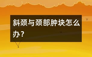 斜頸與頸部腫塊怎么辦？