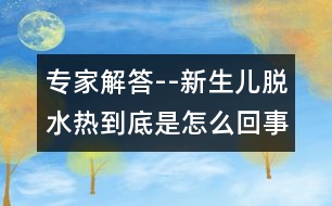 專家解答--新生兒脫水熱到底是怎么回事？