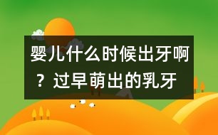嬰兒什么時候出牙啊 ？過早萌出的乳牙