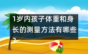1歲內(nèi)孩子體重和身長的測量方法有哪些？
