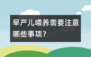 早產(chǎn)兒喂養(yǎng)需要注意哪些事項？