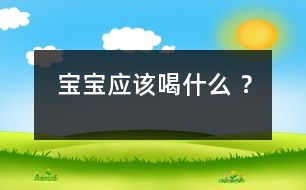 寶寶應(yīng)該喝什么 ？