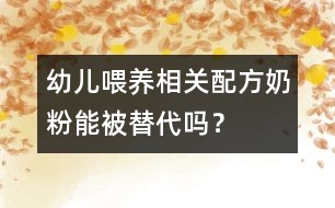 幼兒喂養(yǎng)相關：配方奶粉能被替代嗎？