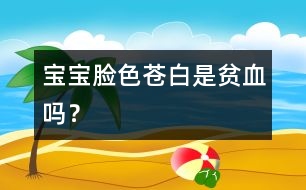寶寶臉色蒼白是貧血嗎？