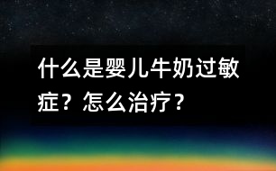 什么是嬰兒牛奶過敏癥？怎么治療？
