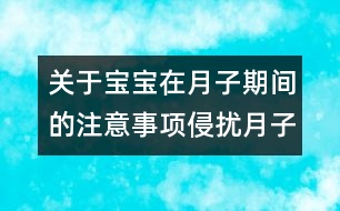 關(guān)于寶寶在月子期間的注意事項(xiàng)：侵?jǐn)_月子寶寶的6個不速之客