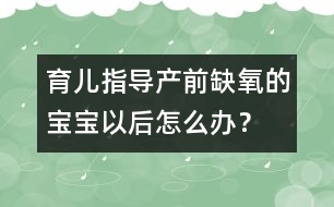 育兒指導：產(chǎn)前缺氧的寶寶以后怎么辦？