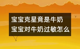 寶寶克星竟是牛奶 寶寶對牛奶過敏怎么辦？