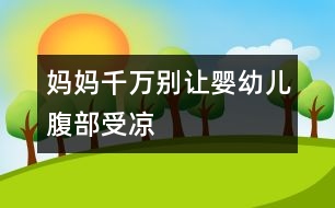 媽媽千萬(wàn)別讓嬰幼兒腹部受涼