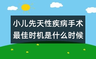 小兒先天性疾病手術(shù)最佳時(shí)機(jī)是什么時(shí)候？
