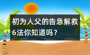 初為人父的告急解救6法你知道嗎？