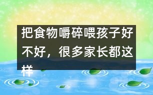 把食物嚼碎喂孩子好不好，很多家長都這樣做
