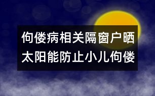 佝僂病相關(guān)：隔窗戶曬太陽能防止小兒佝僂病嗎？