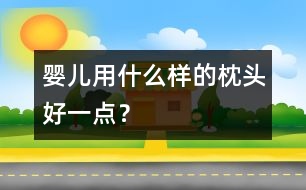 嬰兒用什么樣的枕頭好一點(diǎn)？