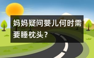 媽媽疑問：嬰兒何時(shí)需要睡枕頭？