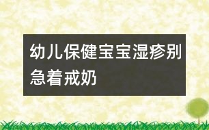 幼兒保?。簩殞殱裾顒e急著戒奶