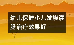 幼兒保?。盒喊l(fā)燒灌腸治療效果好