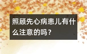 照顧先心病患兒有什么注意的嗎？
