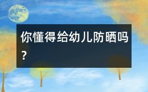 你懂得給幼兒防曬嗎？