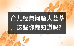育兒經(jīng)典問題大薈萃，這些你都知道嗎?