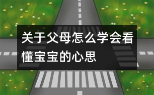 關(guān)于父母怎么學會看懂寶寶的心思