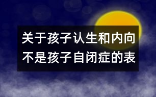 關于孩子認生和內向不是孩子自閉癥的表現