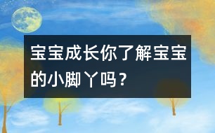 寶寶成長：你了解寶寶的小腳丫嗎？