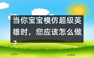 當(dāng)你寶寶模仿超級英雄時，您應(yīng)該怎么做？