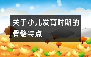 關于小兒發(fā)育時期的骨骼特點