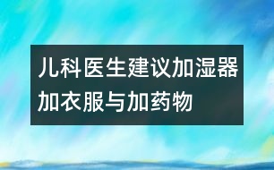 兒科醫(yī)生建議：加濕器、加衣服與加藥物