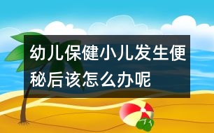幼兒保?。盒喊l(fā)生便秘后該怎么辦呢