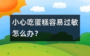 小心吃蛋糕容易過敏怎么辦？