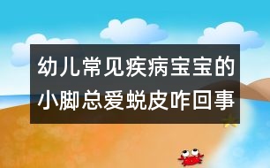 幼兒常見疾?。簩殞毜男∧_總愛蛻皮咋回事？