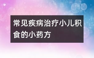 常見疾?。褐委熜悍e食的小藥方