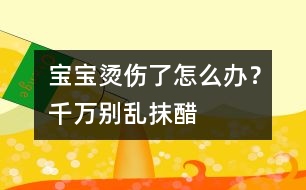 寶寶燙傷了怎么辦？千萬(wàn)別亂抹醋