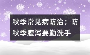秋季常見(jiàn)病防治；防秋季腹瀉要勤洗手