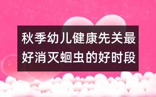 秋季幼兒健康先關(guān)：最好消滅蛔蟲的好時段