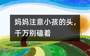 媽媽注意：小孩的頭，千萬別磕著