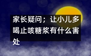 家長疑問；讓小兒多喝止咳糖漿有什么害處嗎？