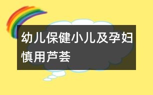 幼兒保?。盒杭霸袐D慎用蘆薈