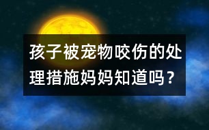孩子被寵物咬傷的處理措施媽媽知道嗎？