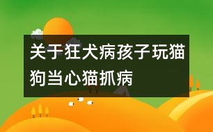 關(guān)于狂犬?。汉⒆油尕埞樊?dāng)心貓抓病