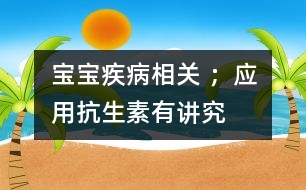 寶寶疾病相關 ；應用抗生素有“講究